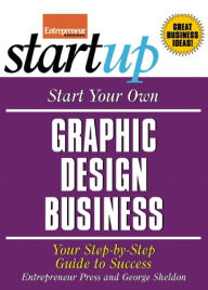 Title: Start Your Own Graphic Design Business: Your Step-By-Step Guide to Success, Author: The Staff of Entrepreneur Media