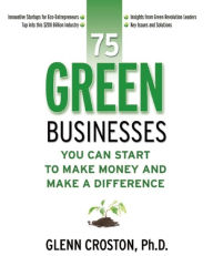 Title: 75 Green Businesses: You Can Start to Make Money and Make a Difference, Author: Glenn Croston