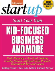 Title: Start Your Own Kid-Focused Business and More: Party Planning, Gift and Bath Products, Educational Toys and Games, Plus-Size Clothing, Cooking Classes, Author: Entrepreneur Press