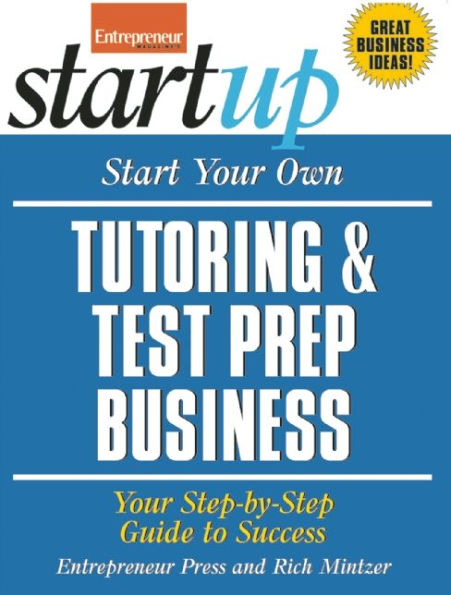 Start Your Own Tutoring and Test Prep Business: Your Step-By-Step Guide to Success