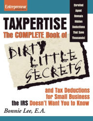 Title: Taxpertise: The Complete Book of Dirty Little Secrets and Tax Deductions for Small Businesses the IRS Doesn't Want You to Know / Edition 1, Author: Bonnie Lee