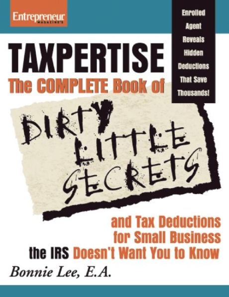 Taxpertise: The Complete Book of Dirty Little Secrets and Tax Deductions for Small Businesses the IRS Doesn't Want You to Know / Edition 1