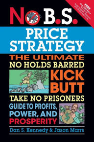 Title: No B.S. Price Strategy: The Ultimate No Holds Barred Kick Butt Take No Prisoner Guide to Profits, Power, and Prosperity, Author: Dan S. Kennedy