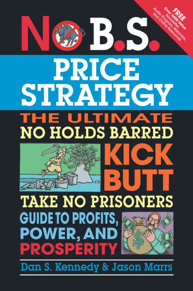 No B.S. Price Strategy: The Ultimate Holds Barred Kick Butt Take Prisoner Guide to Profits, Power, and Prosperity