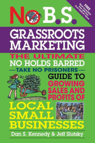 Title: No B.S. Grassroots Marketing: The Ultimate No Holds Barred Take No Prisoner Guide to Growing Sales and Profits of Local Small Businesses, Author: Dan S. Kennedy