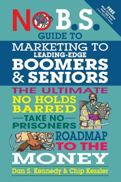 No B.S. Guide to Marketing to Leading Edge Boomers & Seniors: The Ultimate No Holds Barred Take No Prisoners Roadmap to the Money