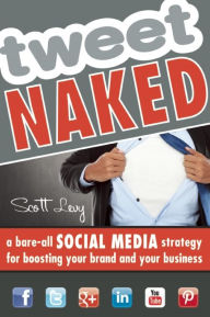 Title: Tweet Naked: A Bare-All Social Media Strategy for Boosting Your Brand and Your Business, Author: Scott Levy