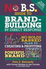 Title: No B.S. Guide to Brand-Building by Direct Response: The Ultimate No Holds Barred Plan to Creating and Profiting from a Powerful Brand Without Buying It, Author: Dan S. Kennedy