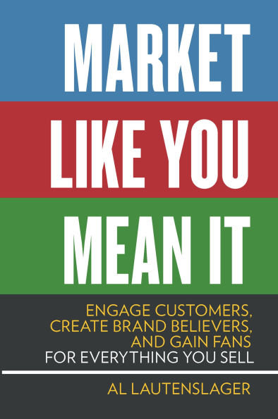 Market Like You Mean It: Engage Customers, Create Brand Believers, and Gain Fans for Everything Sell