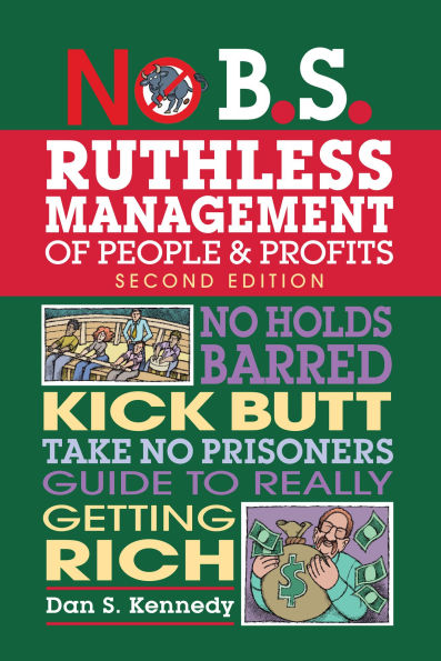 No B.S. Ruthless Management of People and Profits: Holds Barred, Kick Butt, Take-No-Prisoners Guide to Really Getting Rich
