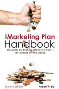Title: The Marketing Plan Handbook: Develop Big-Picture Marketing Plans for Pennies on the Dollar, Author: Robert W. Bly