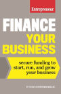 Finance Your Business: Secure Funding to Start, Run, and Grow Your Business