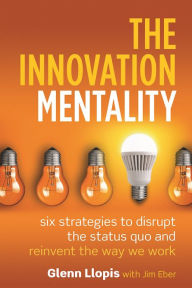 Title: The Innovation Mentality: Six Strategies to Disrupt the Status Quo and Reinvent the Way We Work, Author: Glenn Llopis