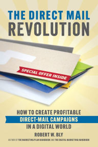 Title: The Direct Mail Revolution: How to Create Profitable Direct Mail Campaigns in a Digital World, Author: Robert W. Bly