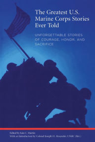 Title: Greatest U.S. Marine Corps Stories Ever Told: Unforgettable Stories Of Courage, Honor, And Sacrifice, Author: Iain Martin