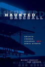 Haunted Baseball: Ghosts, Curses, Legends, And Eerie Events