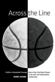 Title: Across the Line: Profiles In Basketball Courage: Tales Of The First Black Players In The ACC and SEC, Author: Barry Jacobs