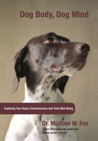 Title: Dog Body, Dog Mind: Exploring Canine Consciousness And Total Well-Being, Author: Michael Fox