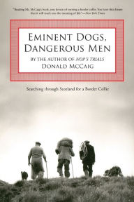 Title: Eminent Dogs, Dangerous Men: Searching Through Scotland For A Border Collie, Author: Donald McCaig award-winning author of Jacob's Ladder and Canaan