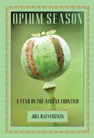 Title: Opium Season: A Year On The Afghan Frontier, Author: Joel Hafvenstein