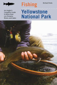 Title: Fishing Yellowstone National Park: An Angler's Complete Guide To More Than 100 Streams, Rivers, And Lakes, Author: Richard Parks