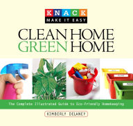 Title: Knack Clean Home, Green Home: The Complete Illustrated Guide To Eco-Friendly Homekeeping, Author: Kim Delaney