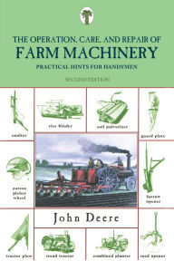 Title: Operation, Care, and Repair of Farm Machinery: Practical Hints For Handymen, Author: John Deere