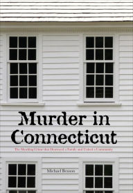 Title: Murder in Connecticut: The Shocking Crime That Destroyed A Family And United A Community, Author: Michael Benson