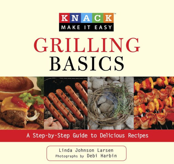 Knack Grilling Basics: A Step-By-Step Guide To Delicious Recipes