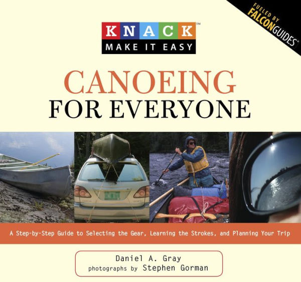 Knack Canoeing for Everyone: A Step-By-Step Guide To Selecting The Gear, Learning The Strokes, And Planning Your Trip