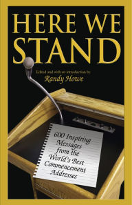 Title: Here We Stand: 600 Inspiring Messages From The World's Best Commencement Addresses, Author: Randy Howe