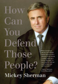 Title: How Can You Defend Those People?, Author: Mickey Sherman