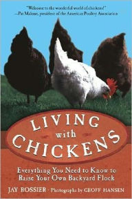 Title: Living with Chickens: Everything You Need to Know to Raise Your Own Backyard Flock, Author: Jay Rossier