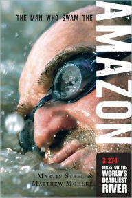 Title: The Man Who Swam the Amazon: 3,274 Miles on the World's Deadliest River, Author: Matthew Mohlke