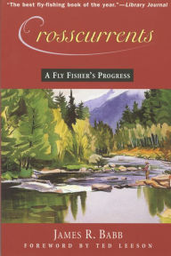 Title: Crosscurrents: A Fly Fisher's Progress, Author: James R. Babb