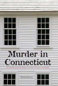 Title: Murder in Connecticut: The Shocking Crime That Destroyed a Family and United a Community, Author: Michael Benson