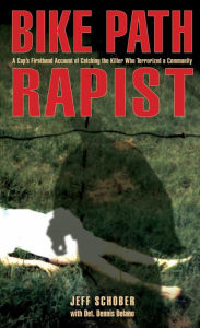 Title: Bike Path Rapist: A Cop's Firsthand Account of Catching the Killer Who Terrorized a Community, Author: Jeff Schober