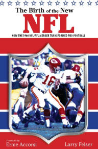 Title: Birth of the New NFL: How the 1966 NFL/AFL Merger Transformed Pro Football, Author: Larry Felser