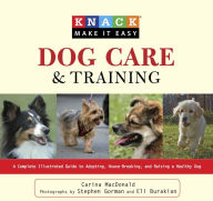 Title: Knack Dog Care and Training: A Complete Illustrated Guide to Adopting, House-Breaking, and Raising a Healthy Dog, Author: Carina MacDonald