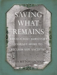 Title: Saving What Remains: A Holocaust Survivor's Journey Home to Reclaim Her Ancestry, Author: Livia Bitton-Jackson