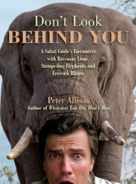 Title: Don't Look Behind You!: A Safari Guide's Encounters with Ravenous Lions, Stampeding Elephants, and Lovesick Rhinos, Author: Peter Allison