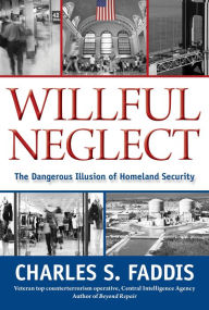 Title: Willful Neglect: The Dangerous Illusion Of Homeland Security, Author: Charles Faddis