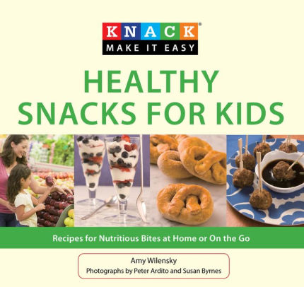 Knack Healthy Snacks for Kids: Recipes For Nutritious Bites At Home Or ...