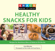 Title: Knack Healthy Snacks for Kids: Recipes For Nutritious Bites At Home Or On The Go, Author: Amy Wilensky