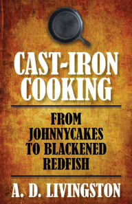 Title: Cast-Iron Cooking: From Johnnycakes To Blackened Redfish, Author: A. D. Livingston