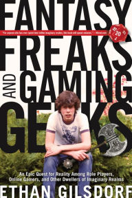 Title: Fantasy Freaks and Gaming Geeks: An Epic Quest For Reality Among Role Players, Online Gamers, And Other Dwellers Of Imaginary Realms, Author: Ethan Gilsdorf