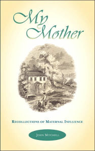 Title: My Mother: Recollections of Maternal Influence, Author: John Mitchell