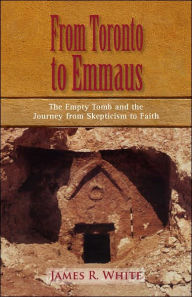 Title: From Toronto to Emmaus the Empty Tomb and the Journey from Skepticism to Faith, Author: James R White