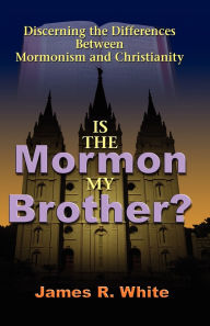 Title: Is the Mormon My Brother?: Discerning the Differences Between Mormonism and Christianity, Author: James R White