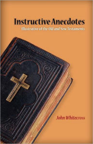 Title: Instructive Anecdotes Illustrative of the Old and New Testaments, Author: John Whitecross